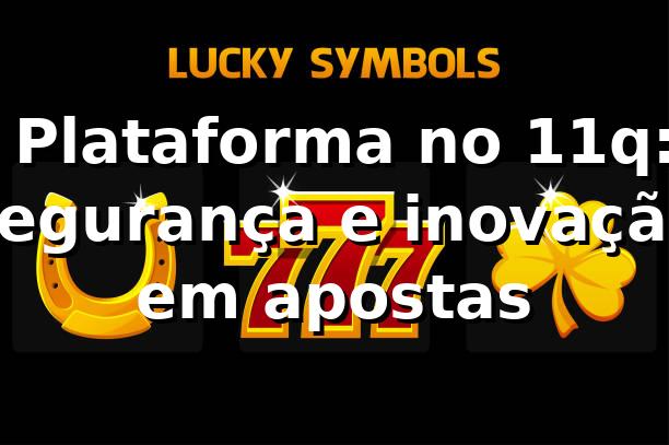 ⭐ Plataforma no 11q: segurança e inovação em apostas